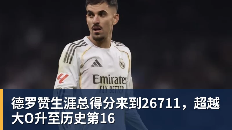 德罗赞生涯总得分来到26711，超越大O升至历史第16