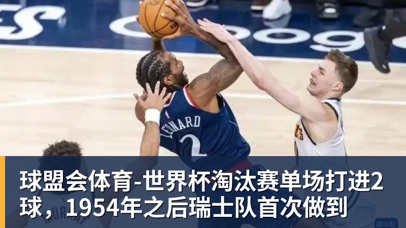 世界杯淘汰赛单场打进2球，1954年之后瑞士队首次做到