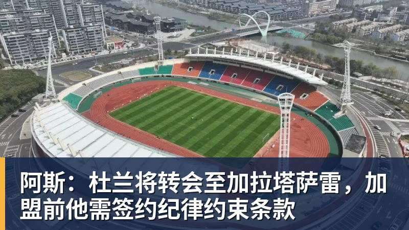 阿斯：杜兰将转会至加拉塔萨雷，加盟前他需签约纪律约束条款