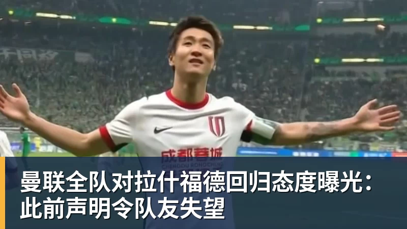曼联全队对拉什福德回归态度曝光：此前声明令队友失望