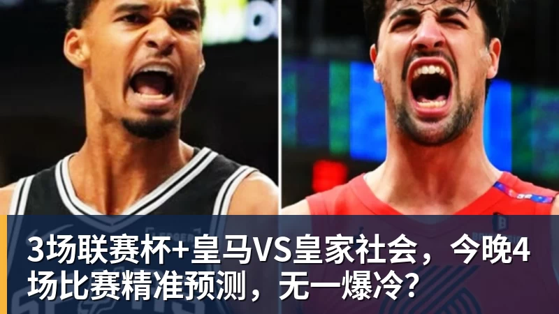 3场联赛杯+皇马VS皇家社会，今晚4场比赛精准预测，无一爆冷？