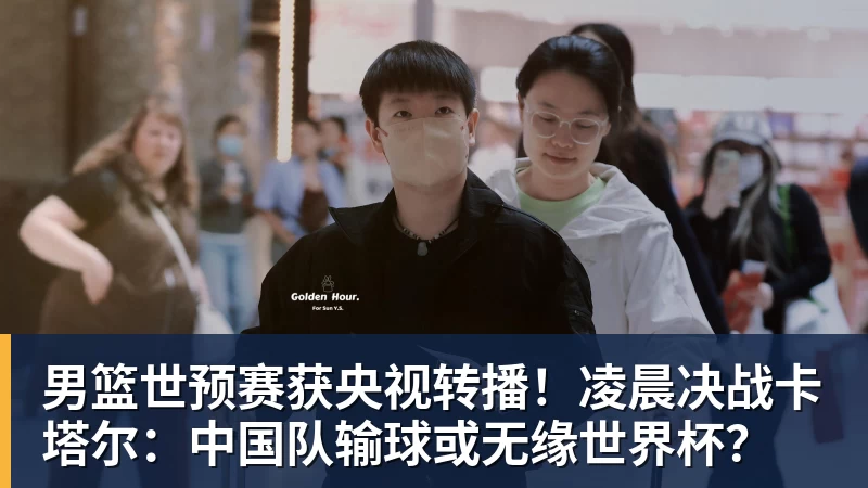 男篮世预赛获央视转播！凌晨决战卡塔尔：中国队输球或无缘世界杯？