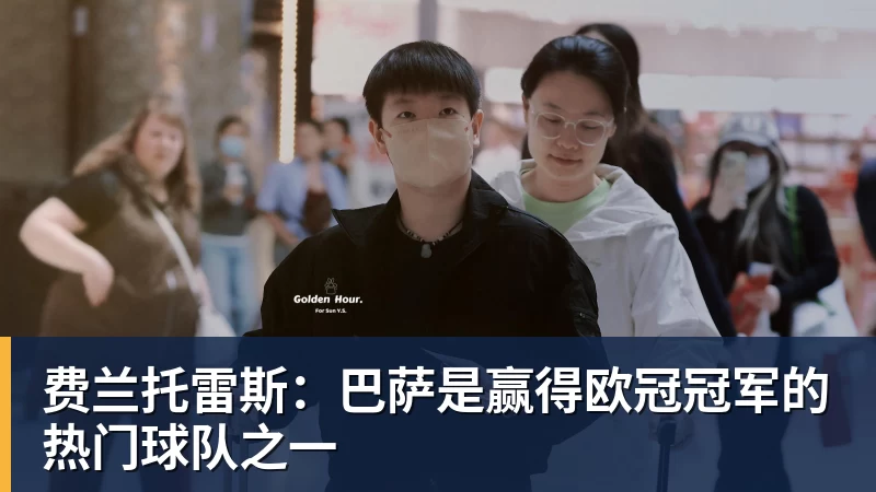 费兰托雷斯：巴萨是赢得欧冠冠军的热门球队之一