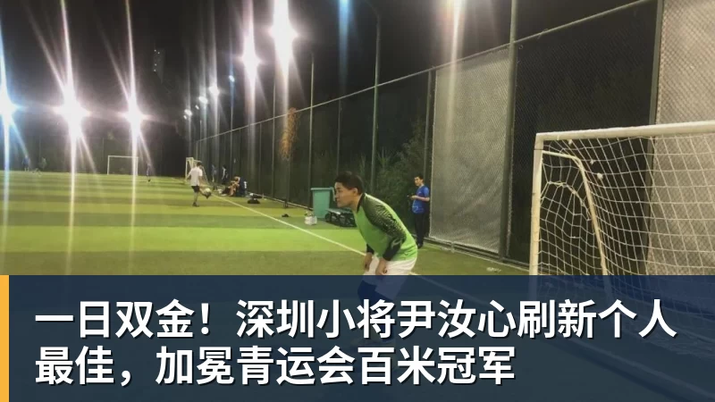 一日双金！深圳小将尹汝心刷新个人最佳，加冕青运会百米冠军