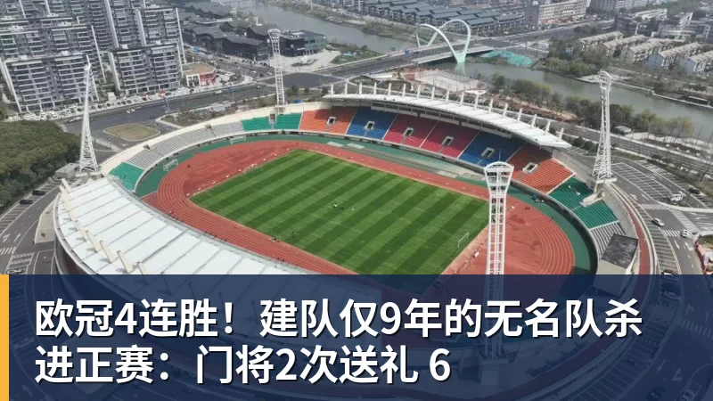 欧冠4连胜！建队仅9年的无名队杀进正赛：门将2次送礼 6