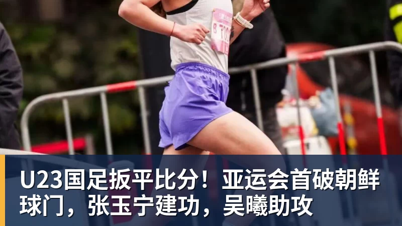 U23国足扳平比分！亚运会首破朝鲜球门，张玉宁建功，吴曦助攻