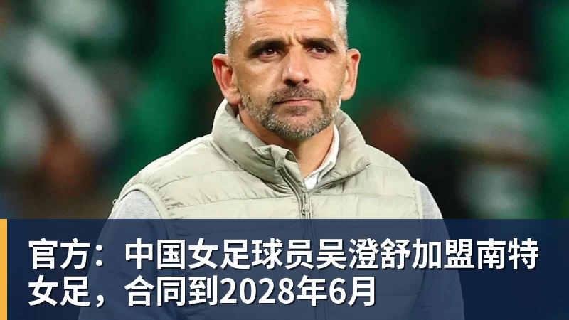 官方：中国女足球员吴澄舒加盟南特女足，合同到2028年6月