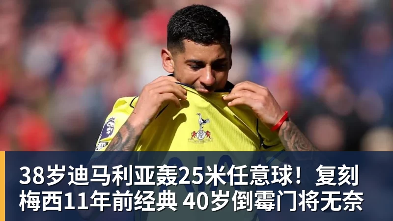38岁迪马利亚轰25米任意球！复刻梅西11年前经典 40岁倒霉门将无奈