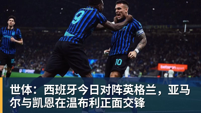 世体：西班牙今日对阵英格兰，亚马尔与凯恩在温布利正面交锋