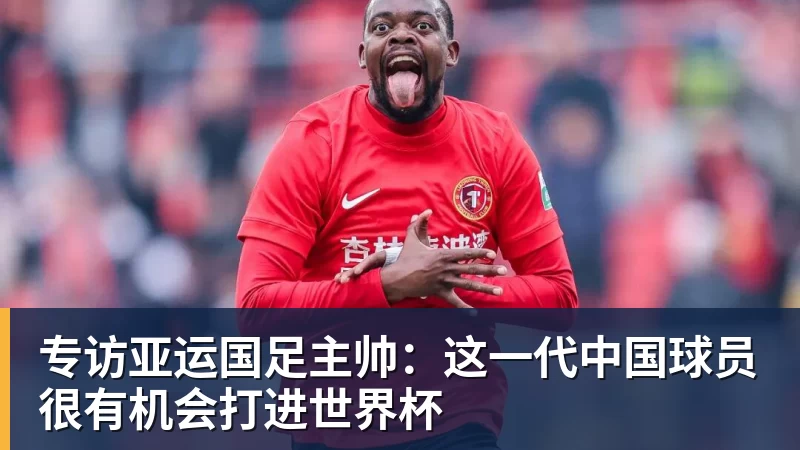 专访亚运国足主帅：这一代中国球员很有机会打进世界杯