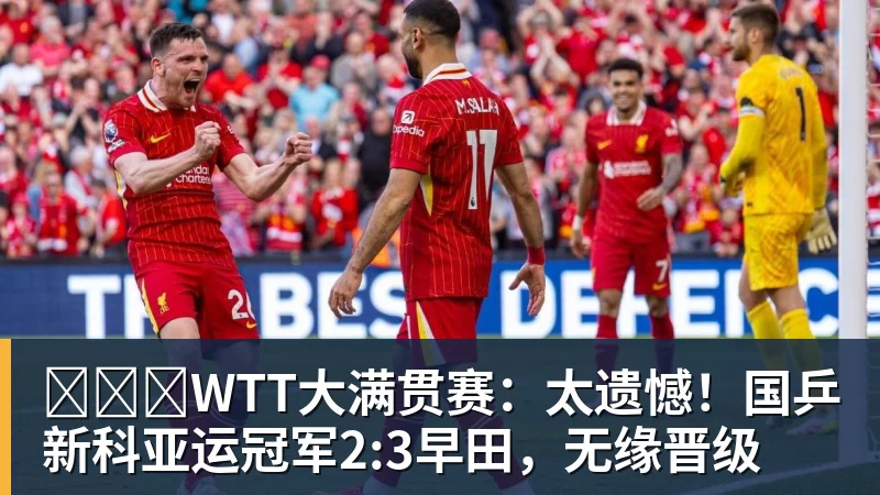 ​​​WTT大满贯赛：太遗憾！国乒新科亚运冠军2:3早田，无缘晋级
