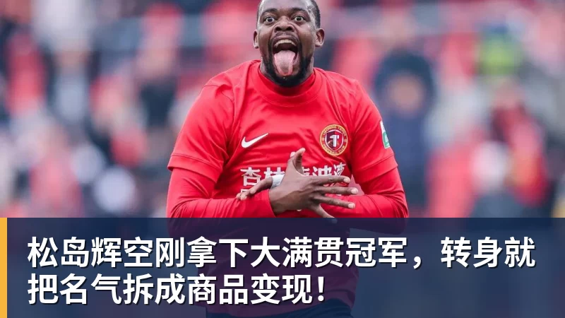 松岛辉空刚拿下大满贯冠军，转身就把名气拆成商品变现！