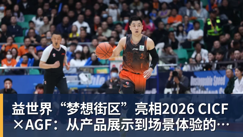 益世界“梦想街区”亮相2026 CICF×AGF：从产品展示到场景体验的品牌进阶