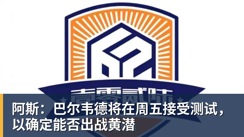 阿斯：巴尔韦德将在周五接受测试，以确定能否出战黄潜