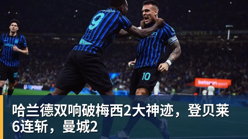 哈兰德双响破梅西2大神迹，登贝莱6连斩，曼城2