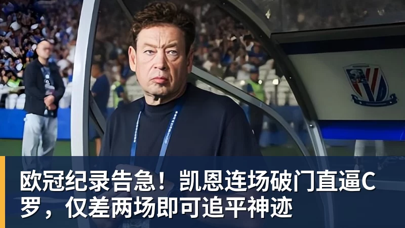 欧冠纪录告急!凯恩连场破门直逼C罗,仅差两场即可追平神迹