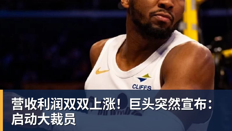 营收利润双双上涨!巨头突然宣布:启动大裁员