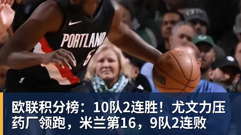 欧联积分榜:10队2连胜!尤文力压药厂领跑,米兰第16,9队2连败