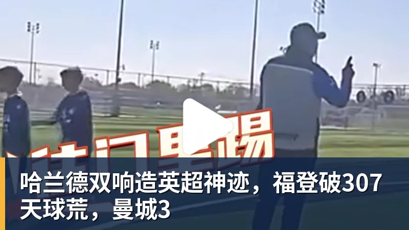哈兰德双响造英超神迹,福登破307天球荒,曼城3