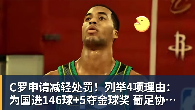 C罗申请减轻处罚！列举4项理由：为国进146球+5夺金球奖 葡足协认可