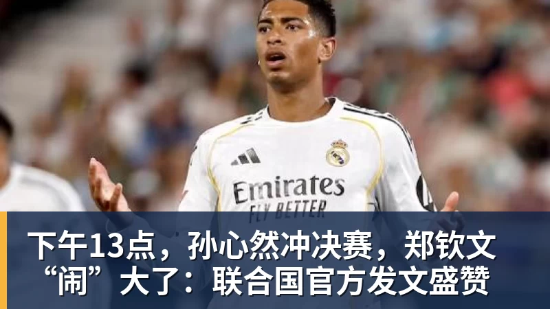 下午13点，孙心然冲决赛，郑钦文“闹”大了：联合国官方发文盛赞