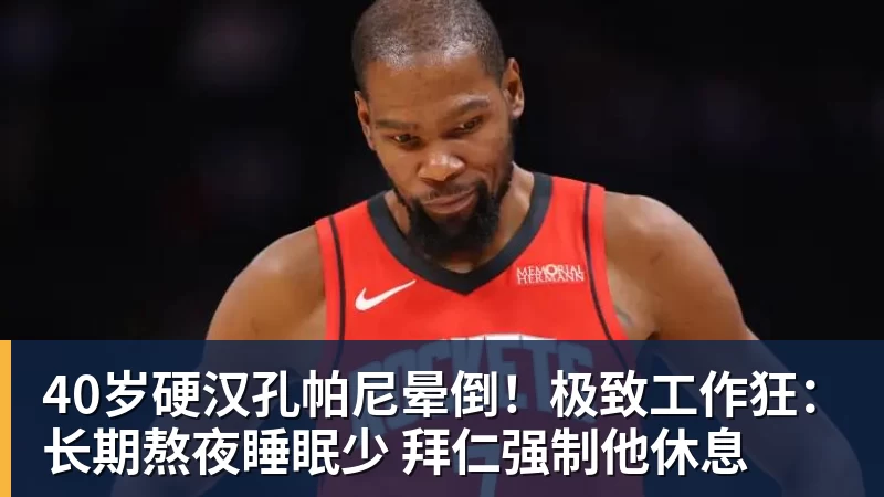 40岁硬汉孔帕尼晕倒!极致工作狂:长期熬夜睡眠少 拜仁强制他休息