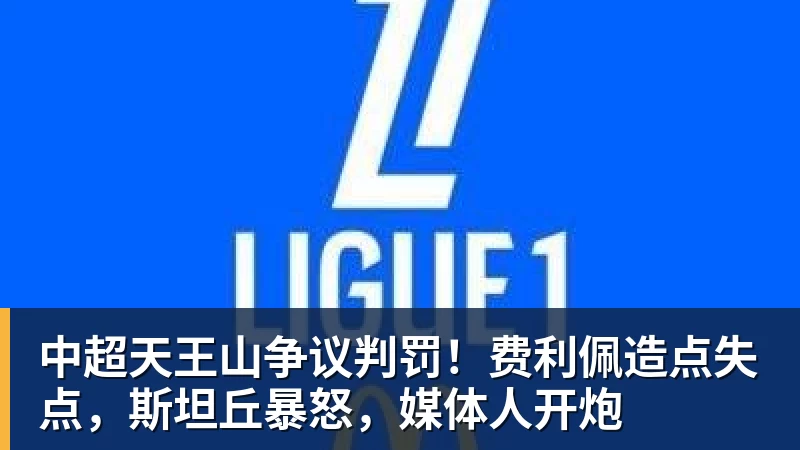 中超天王山争议判罚！费利佩造点失点，斯坦丘暴怒，媒体人开炮