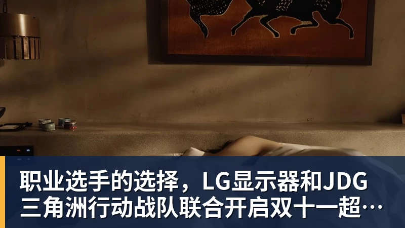 职业选手的选择，LG显示器和JDG三角洲行动战队联合开启双十一超级玩家嘉年华粉丝狂欢活动